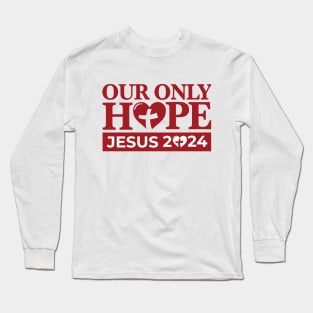 Jesus 2024 - Our Only Hope Long Sleeve T-Shirt